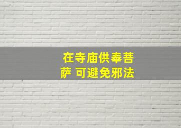 在寺庙供奉菩萨 可避免邪法